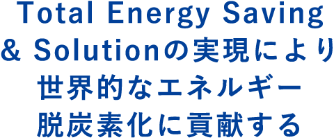 Total Energy Saving & Solutionの実現により世界的なエネルギー脱炭素化に貢献する