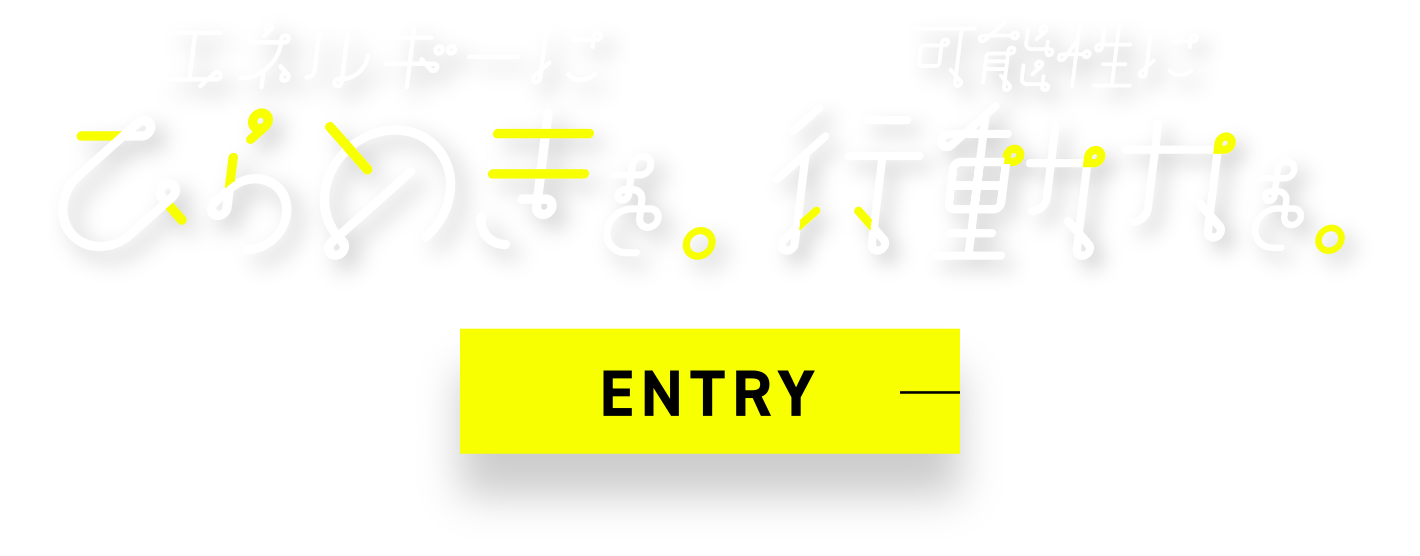 エネルギーにひらめきを。可能性に行動力を。ENTRY